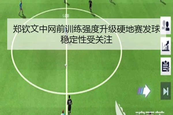郑钦文中网前训练强度升级硬地赛发球稳定性受关注